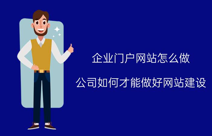 企业门户网站怎么做 公司如何才能做好网站建设？